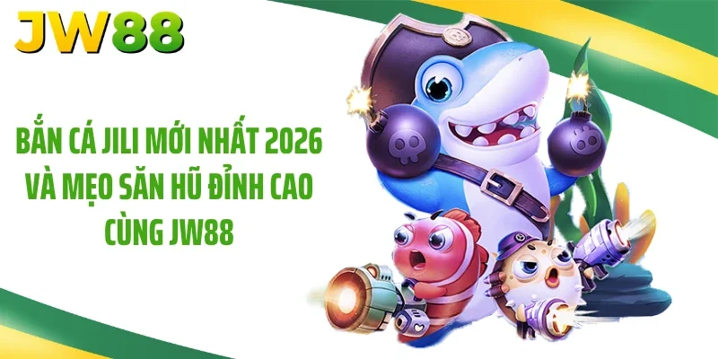 Bắn Cá Jili Mới Nhất 2026 Và Mẹo Săn Hũ Đỉnh Cao Cùng JW88