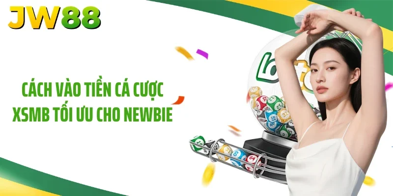 Cách vào tiền cá cược XSMB tối ưu cho newbie