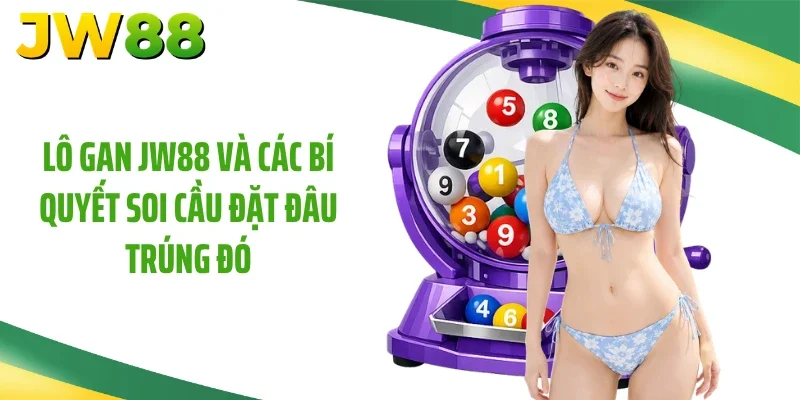 Lô Gan JW88 Và Các Bí Quyết Soi Cầu Đặt Đâu Trúng Đó