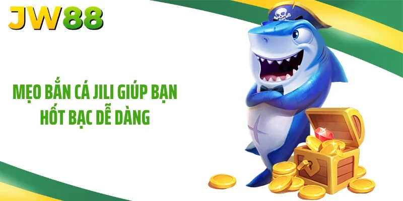 Mẹo bắn cá Jili giúp bạn hốt bạc dễ dàng