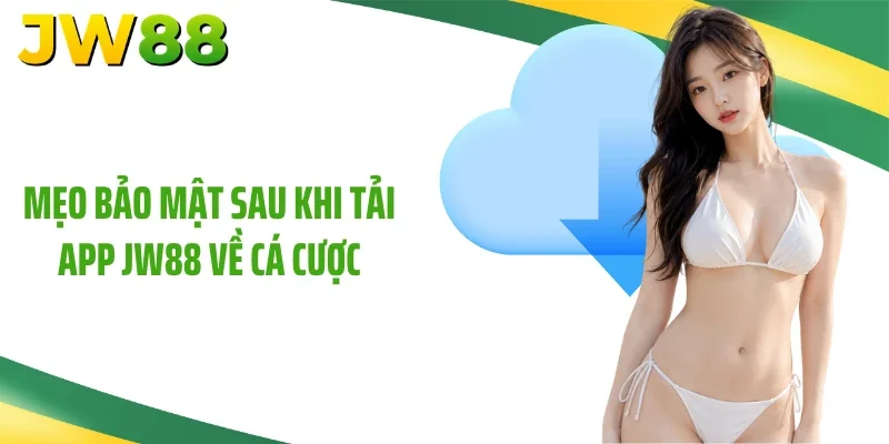 Mẹo bảo mật sau khi tải app JW88 về cá cược