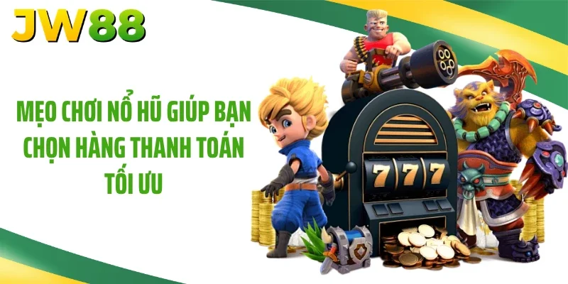 Mẹo chơi nổ hũ giúp bạn chọn hàng thanh toán tối ưu