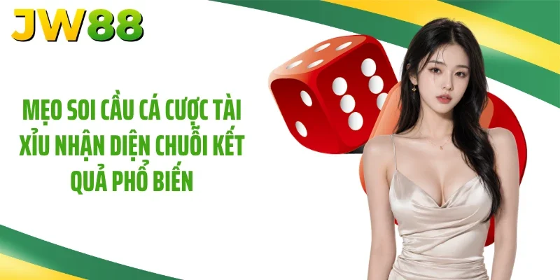 Mẹo soi cầu cá cược tài xỉu nhận diện chuỗi kết quả phổ biến