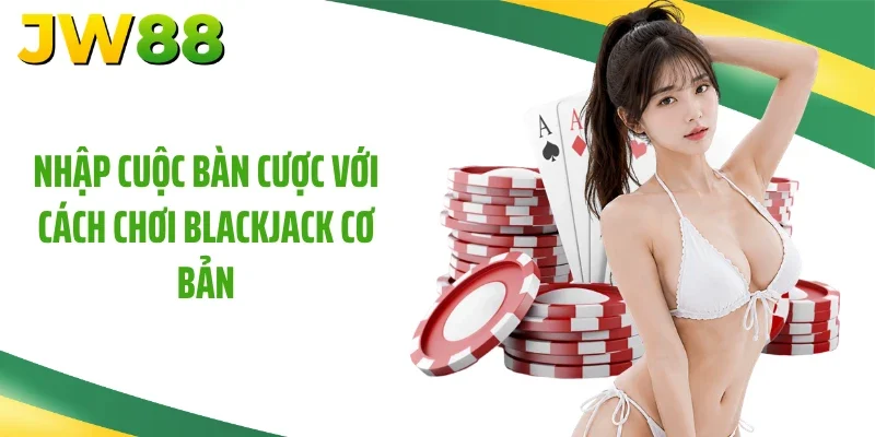 Nhập cuộc bàn cược với cách chơi Blackjack cơ bản