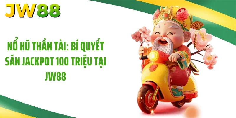Nổ Hũ Thần Tài: Bí Quyết Săn Jackpot 100 Triệu Tại JW88