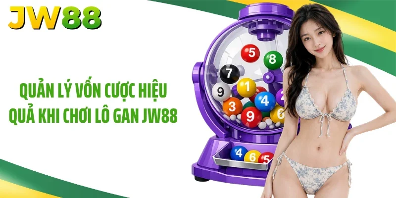 Quản lý vốn cược hiệu quả khi chơi lô gan JW88