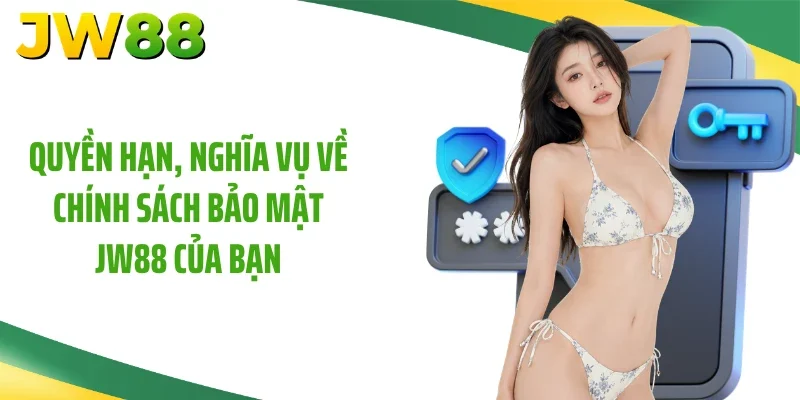 Quyền hạn, nghĩa vụ về chính sách bảo mật JW88 của bạn