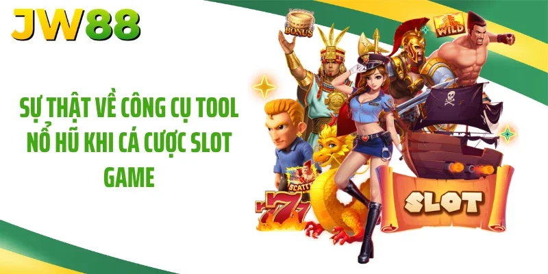Sự thật về công cụ tool nổ hũ khi cá cược slot game