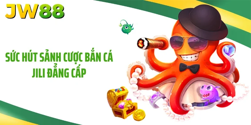 Sức hút sảnh cược bắn cá Jili đẳng cấp