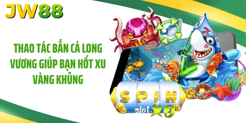 Thao tác bắn cá long vương giúp bạn hốt xu vàng khủng