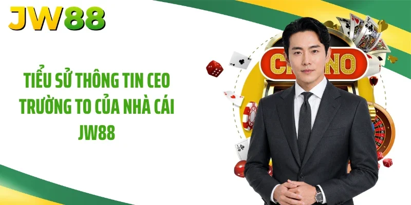Tiểu sử thông tin CEO Trường To của nhà cái JW88