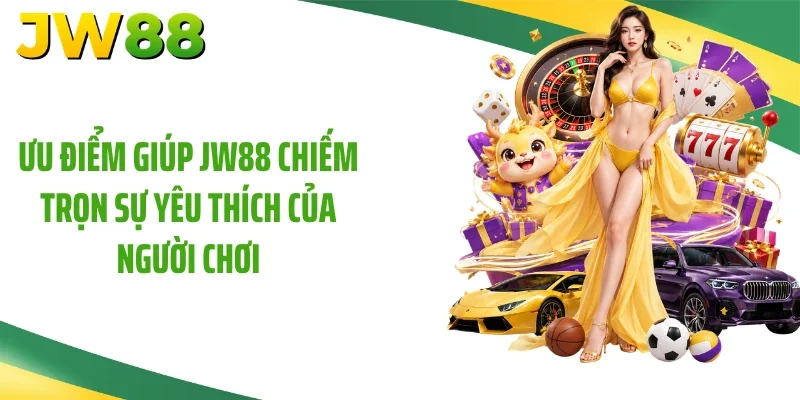 Ưu điểm giúp JW88 chiếm trọn sự yêu thích của người chơi