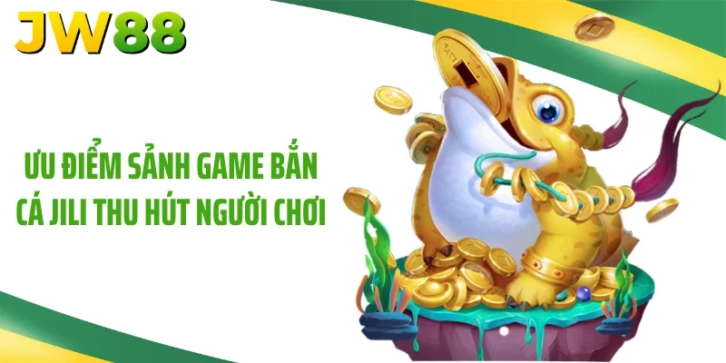Ưu điểm sảnh game bắn cá Jili thu hút người chơi